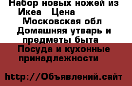 Набор новых ножей из Икеа › Цена ­ 1 000 - Московская обл. Домашняя утварь и предметы быта » Посуда и кухонные принадлежности   